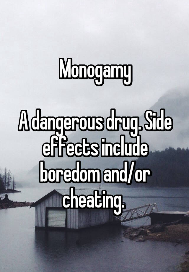 Monogamy

A dangerous drug. Side effects include boredom and/or cheating. 