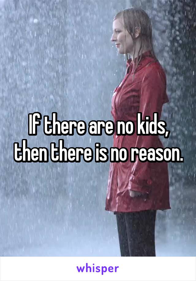 If there are no kids, then there is no reason.