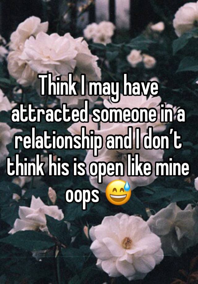 Think I may have attracted someone in a relationship and I don’t think his is open like mine oops 😅