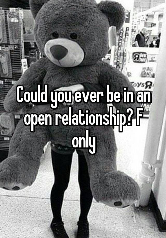 Could you ever be in an open relationship? F only