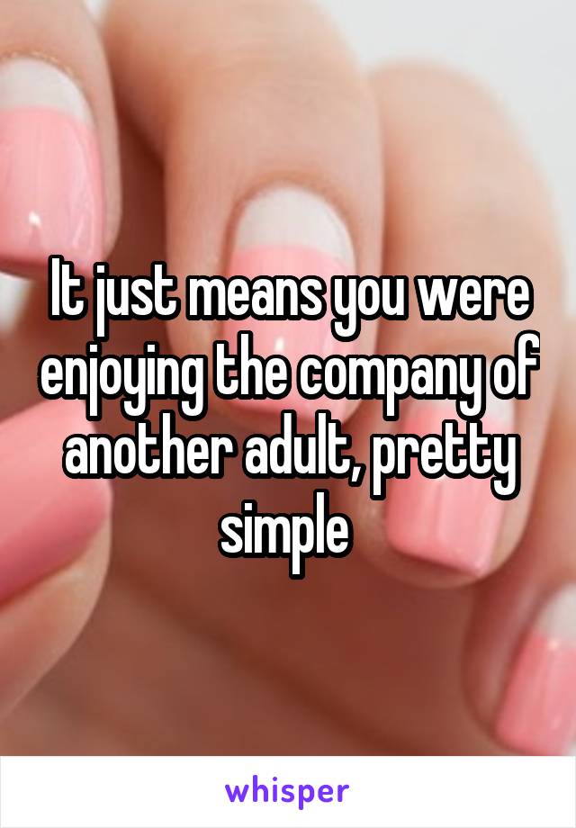 It just means you were enjoying the company of another adult, pretty simple 