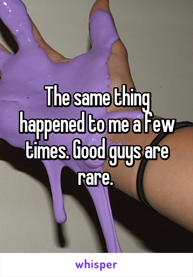 The same thing happened to me a few times. Good guys are rare. 