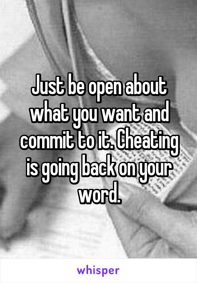 Just be open about what you want and commit to it. Cheating is going back on your word.