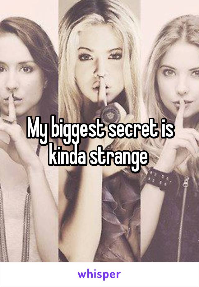 My biggest secret is kinda strange 