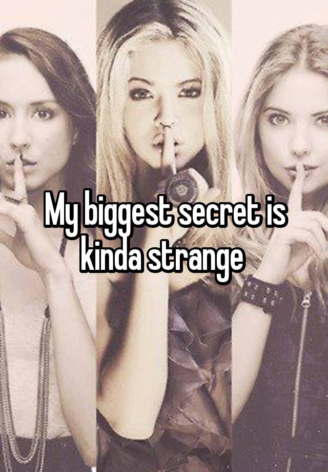 My biggest secret is kinda strange 