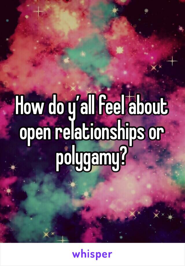 How do y’all feel about open relationships or polygamy? 