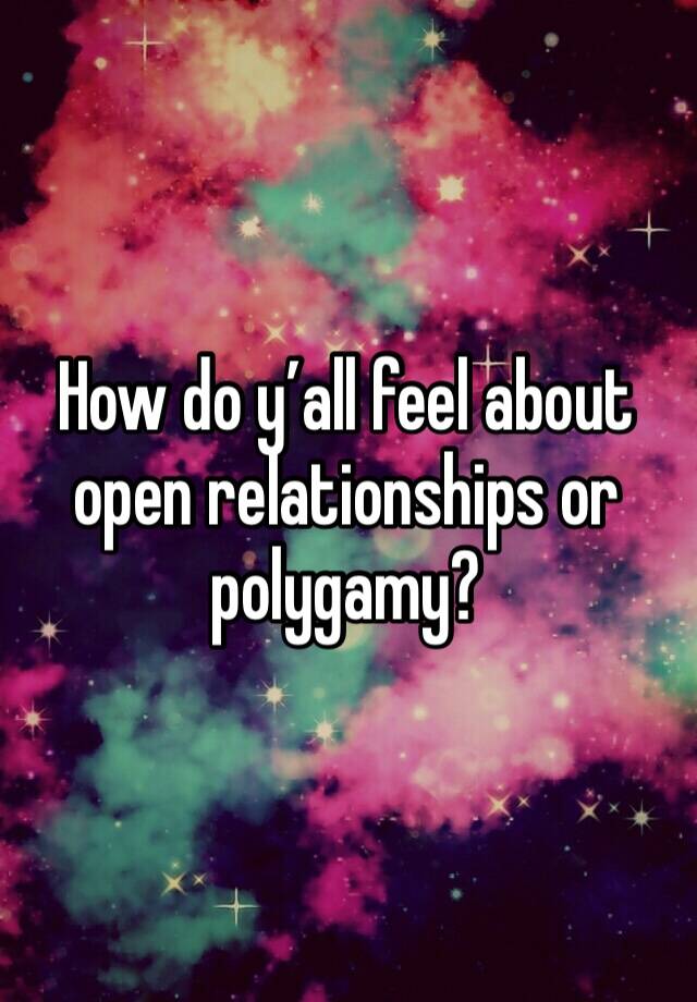 How do y’all feel about open relationships or polygamy? 