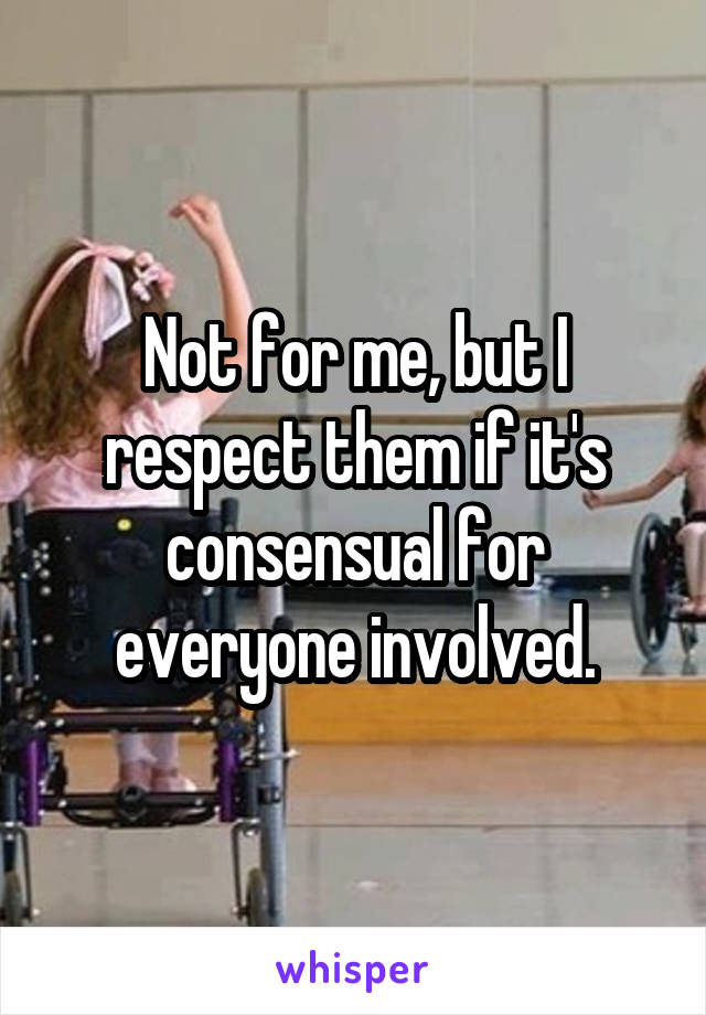 Not for me, but I respect them if it's consensual for everyone involved.