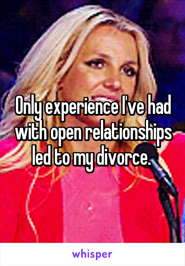 Only experience I've had with open relationships led to my divorce. 