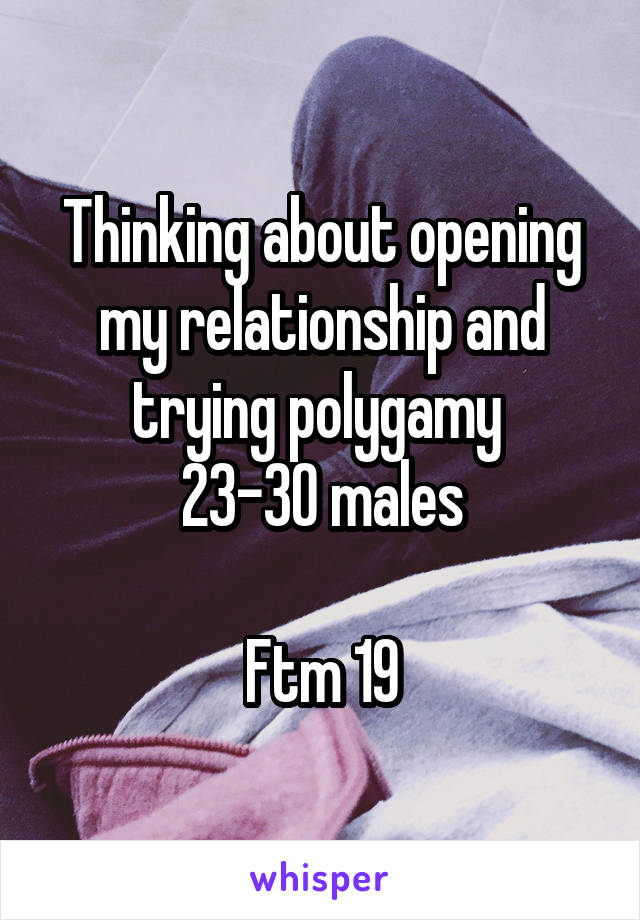 Thinking about opening my relationship and trying polygamy 
23-30 males

Ftm 19