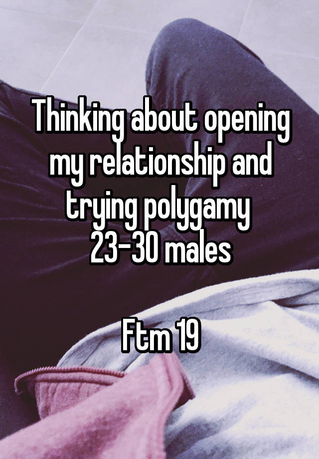 Thinking about opening my relationship and trying polygamy 
23-30 males

Ftm 19