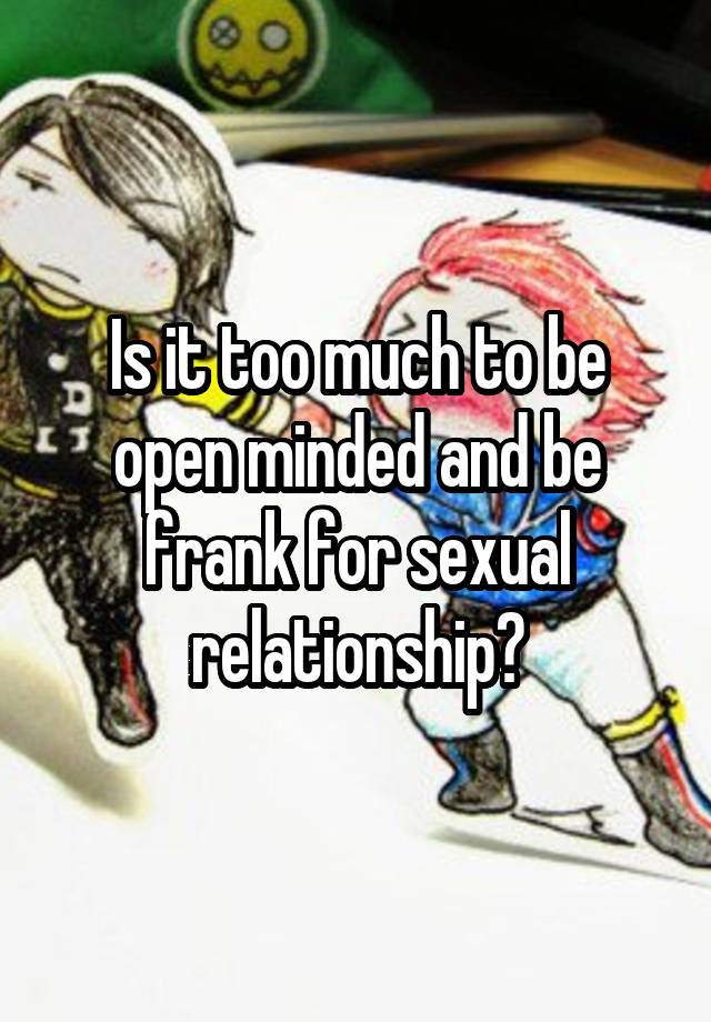 Is it too much to be open minded and be frank for sexual relationship?