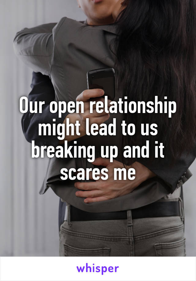 Our open relationship might lead to us breaking up and it scares me