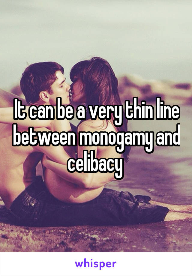 It can be a very thin line between monogamy and celibacy 