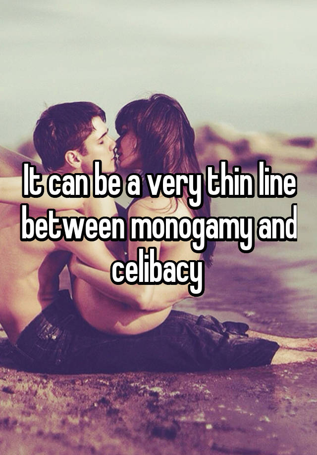 It can be a very thin line between monogamy and celibacy 