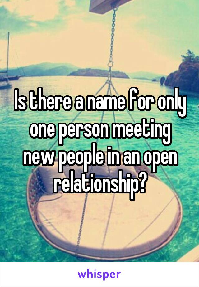 Is there a name for only one person meeting new people in an open relationship?