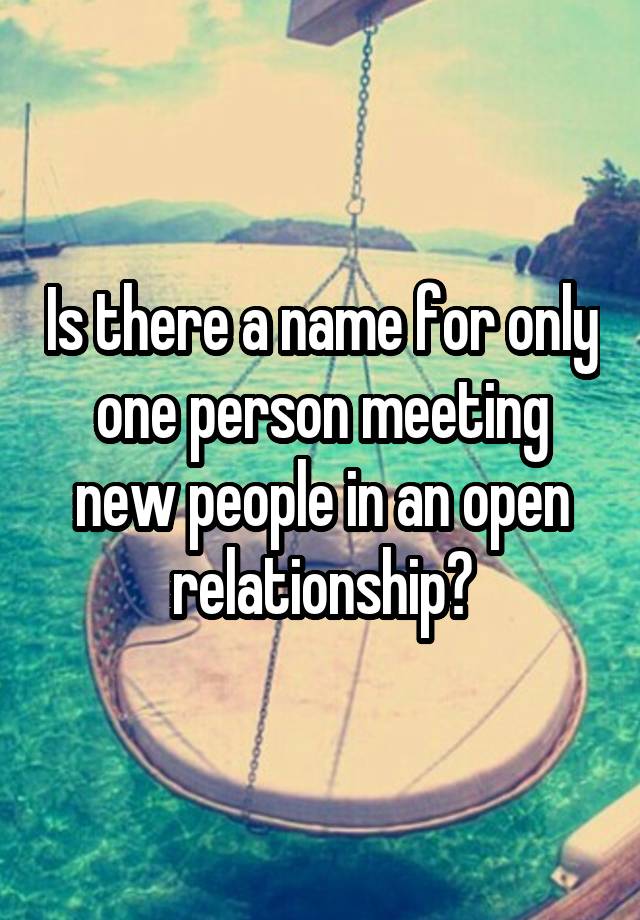 Is there a name for only one person meeting new people in an open relationship?