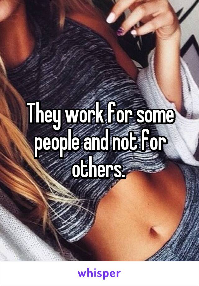 They work for some people and not for others. 