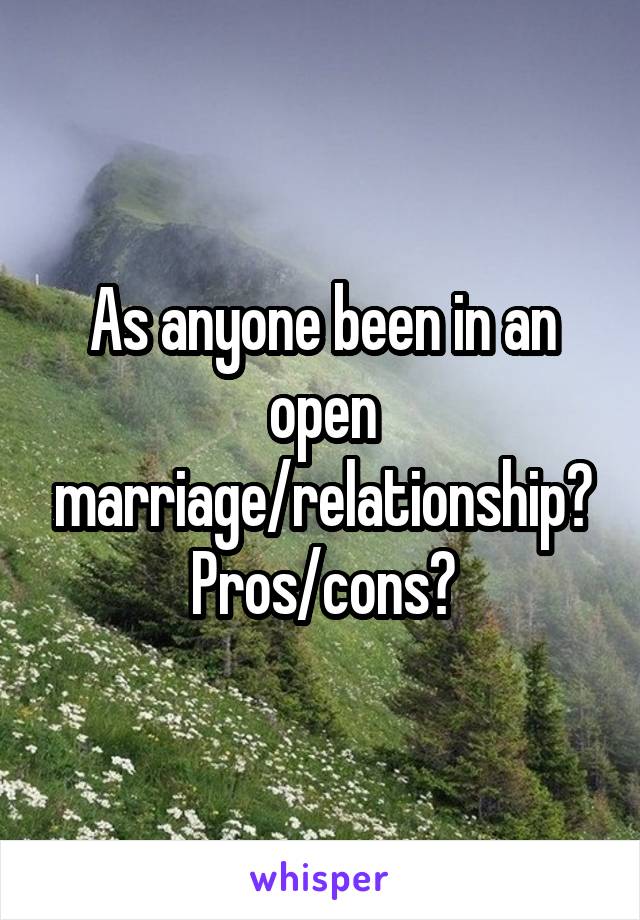 As anyone been in an open marriage/relationship? Pros/cons?