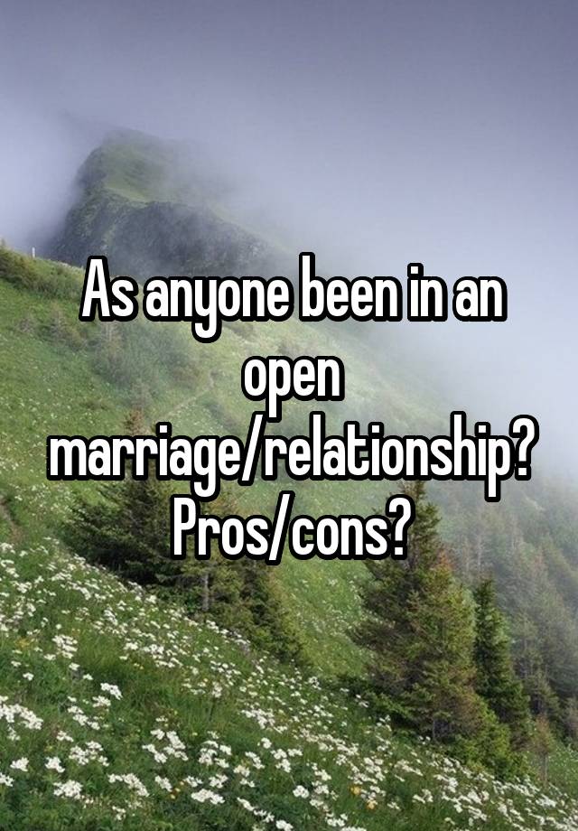 As anyone been in an open marriage/relationship? Pros/cons?