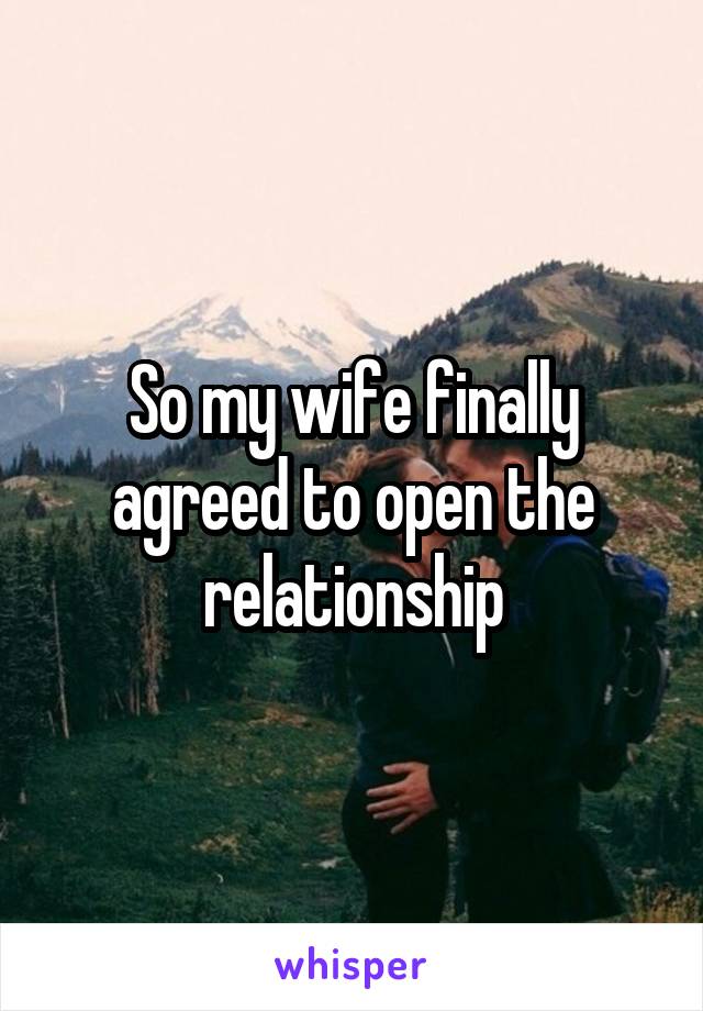 So my wife finally agreed to open the relationship