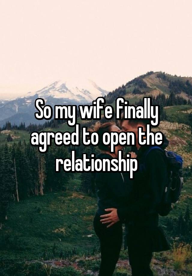 So my wife finally agreed to open the relationship