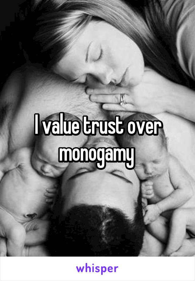 I value trust over monogamy 