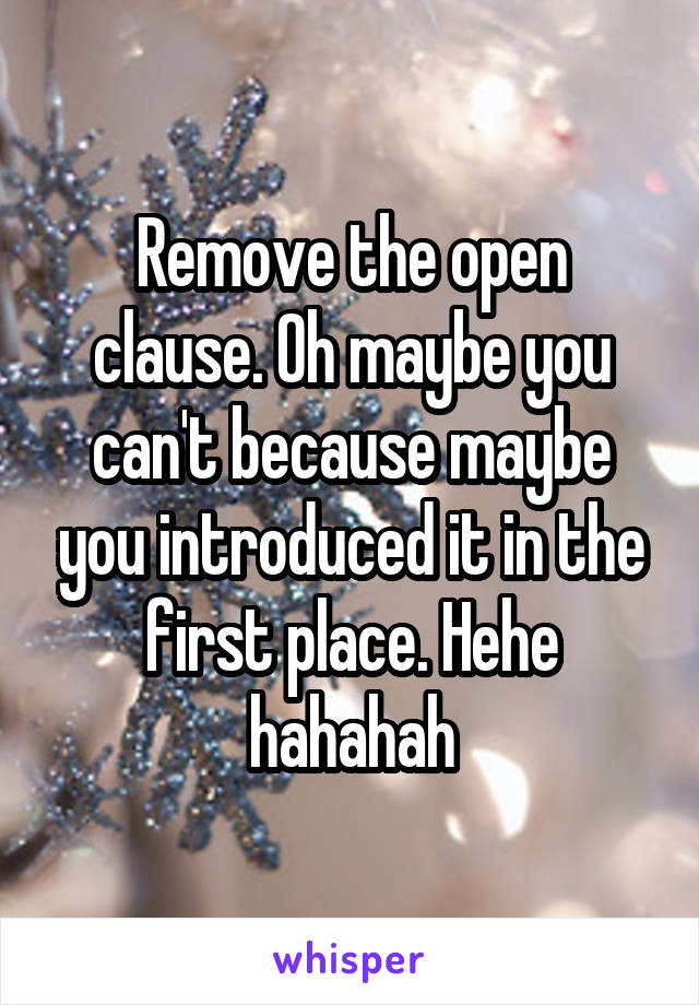 Remove the open clause. Oh maybe you can't because maybe you introduced it in the first place. Hehe hahahah