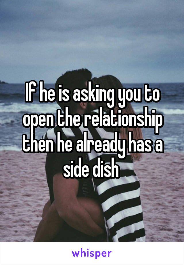 If he is asking you to open the relationship then he already has a side dish 