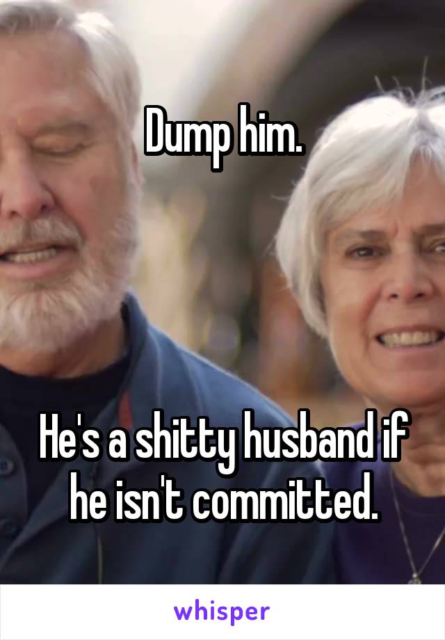 Dump him.




He's a shitty husband if he isn't committed.