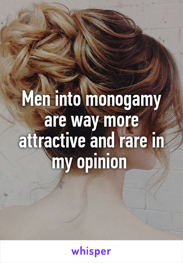 Men into monogamy are way more attractive and rare in my opinion 