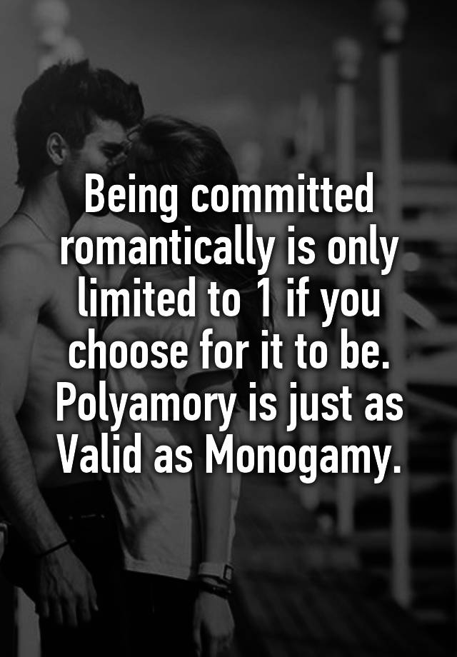 Being committed romantically is only limited to 1 if you choose for it to be.
Polyamory is just as Valid as Monogamy.