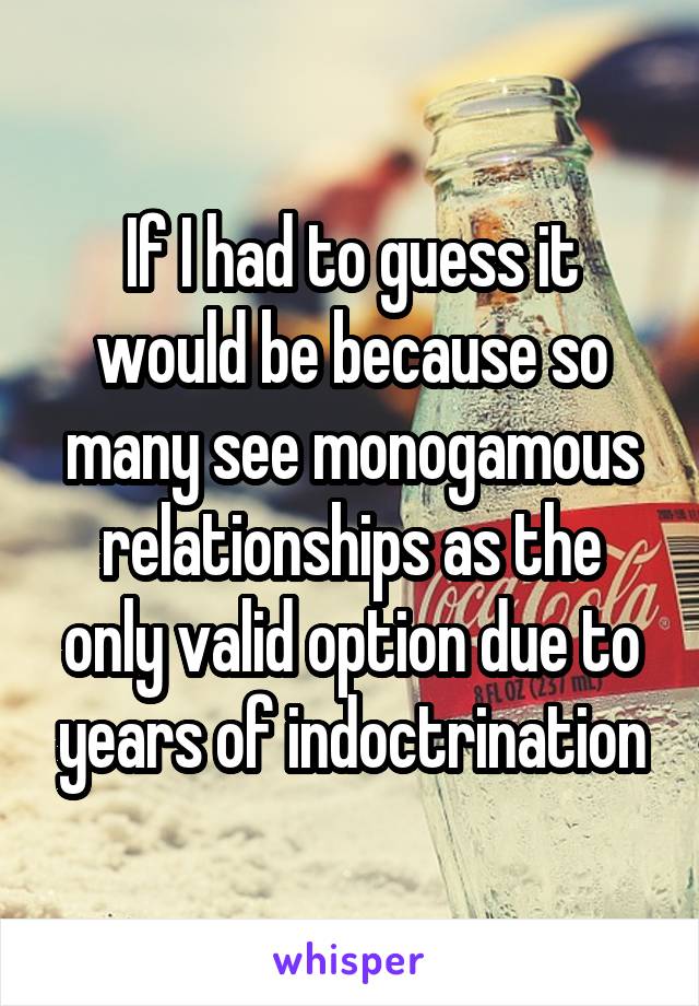 If I had to guess it would be because so many see monogamous relationships as the only valid option due to years of indoctrination