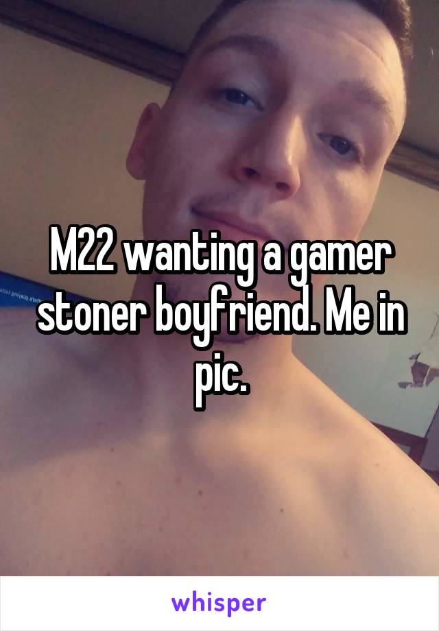 M22 wanting a gamer stoner boyfriend. Me in pic.