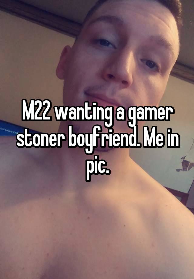 M22 wanting a gamer stoner boyfriend. Me in pic.