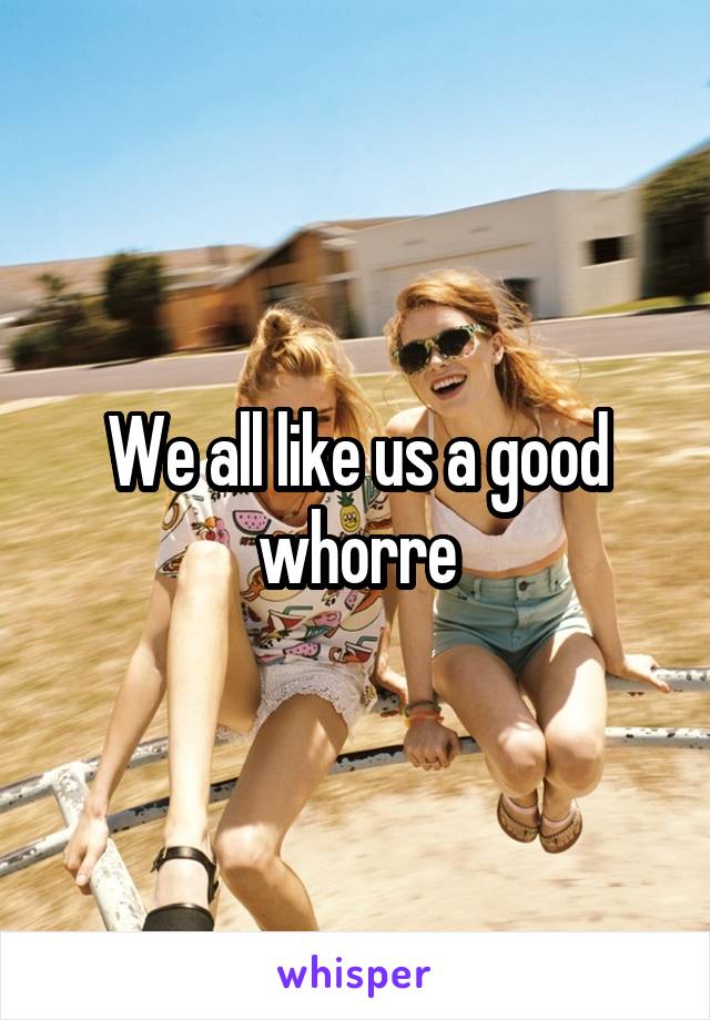 We all like us a good whorre