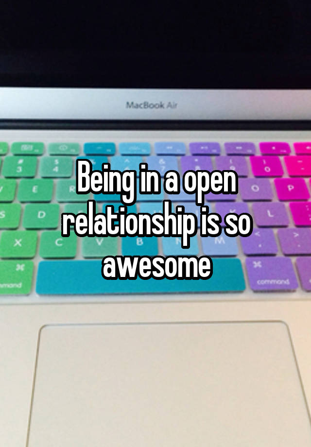 Being in a open relationship is so awesome