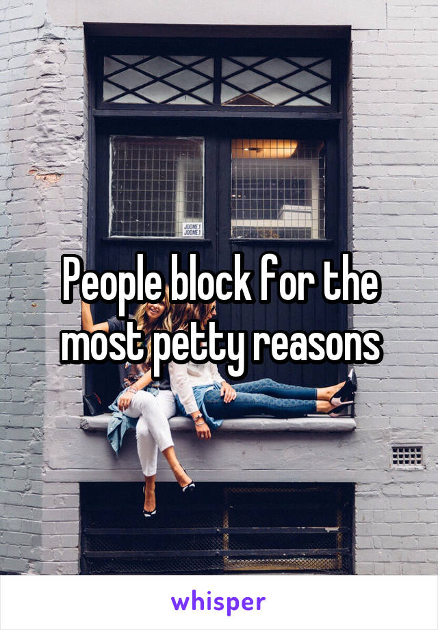 People block for the most petty reasons