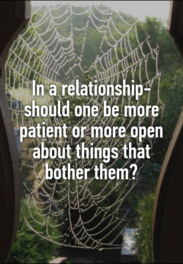 In a relationship- should one be more patient or more open about things that bother them?