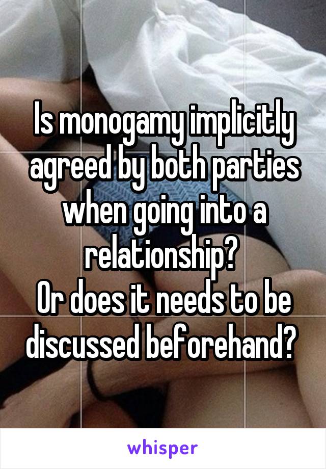 Is monogamy implicitly agreed by both parties when going into a relationship? 
Or does it needs to be discussed beforehand? 