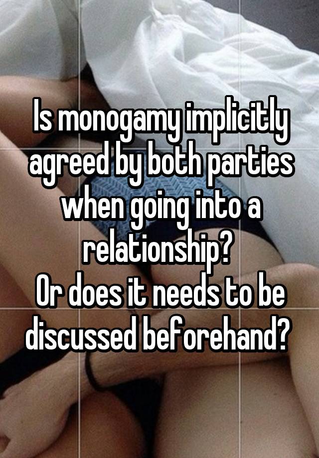 Is monogamy implicitly agreed by both parties when going into a relationship? 
Or does it needs to be discussed beforehand? 