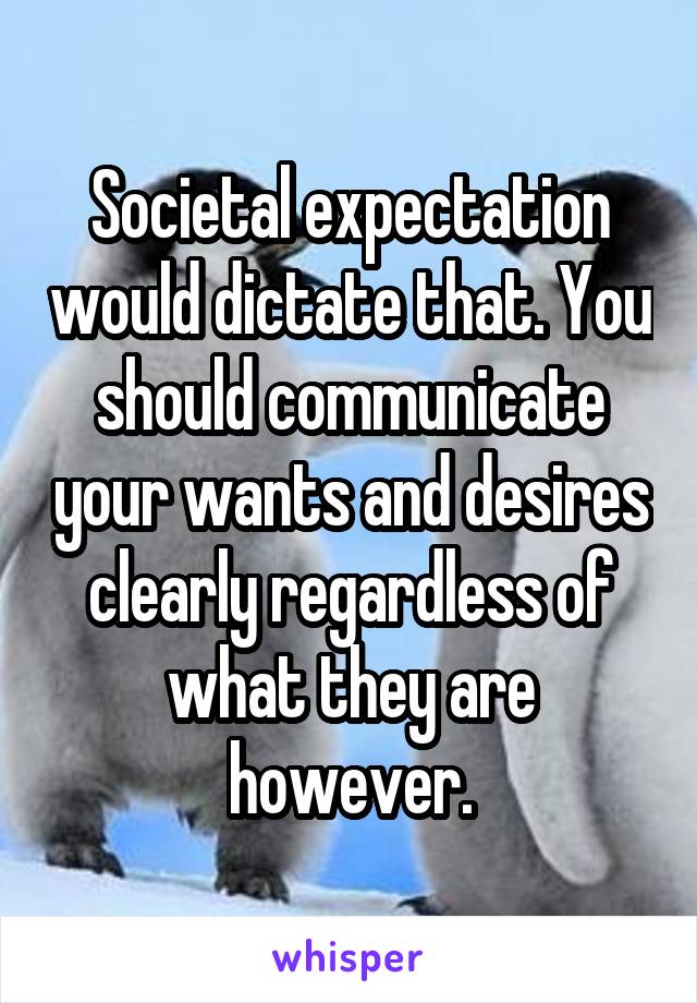 Societal expectation would dictate that. You should communicate your wants and desires clearly regardless of what they are however.