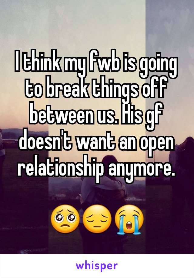 I think my fwb is going to break things off between us. His gf doesn't want an open relationship anymore.

🥺😔😭