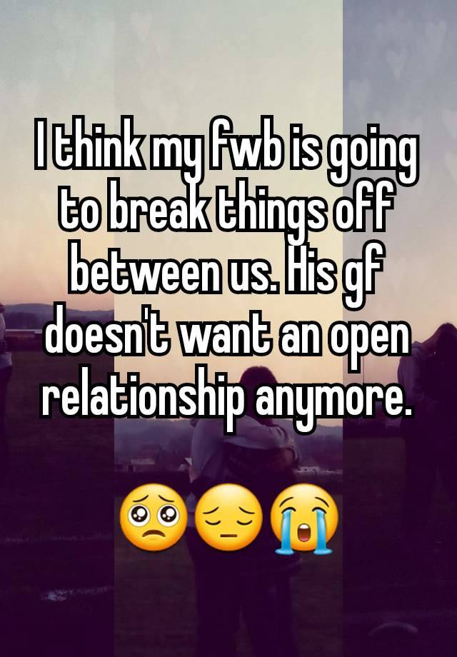 I think my fwb is going to break things off between us. His gf doesn't want an open relationship anymore.

🥺😔😭