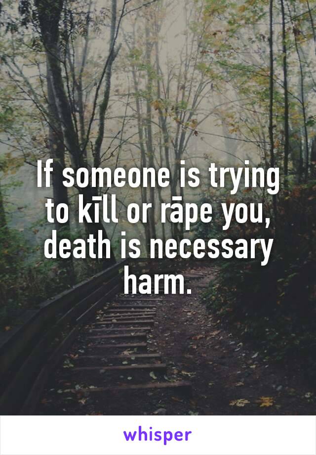 If someone is trying to kīll or rāpe you, death is necessary harm.