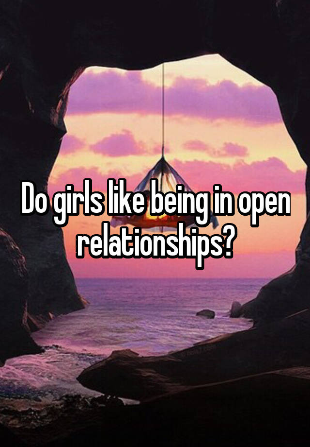 Do girls like being in open relationships?