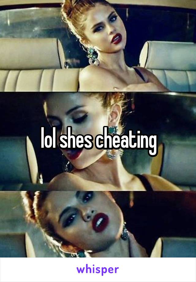 lol shes cheating