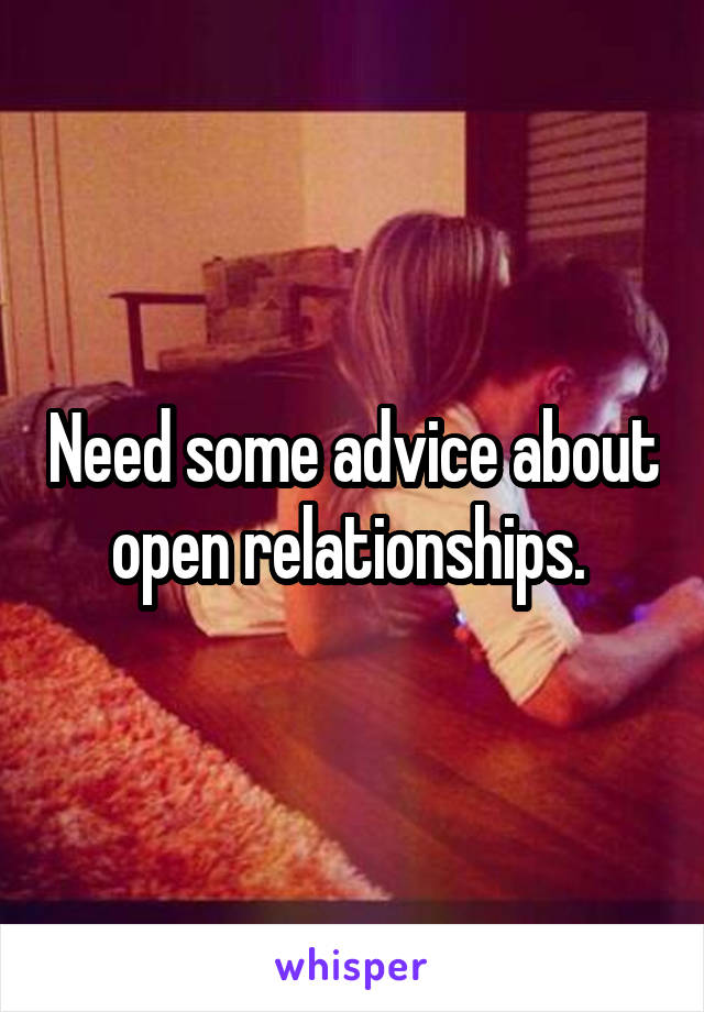 Need some advice about open relationships. 