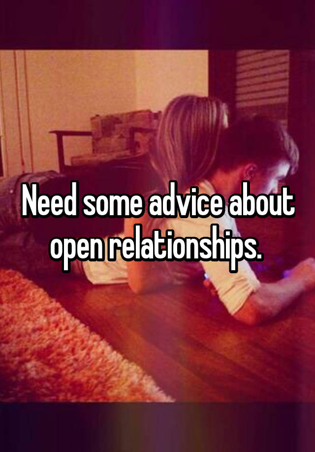 Need some advice about open relationships. 