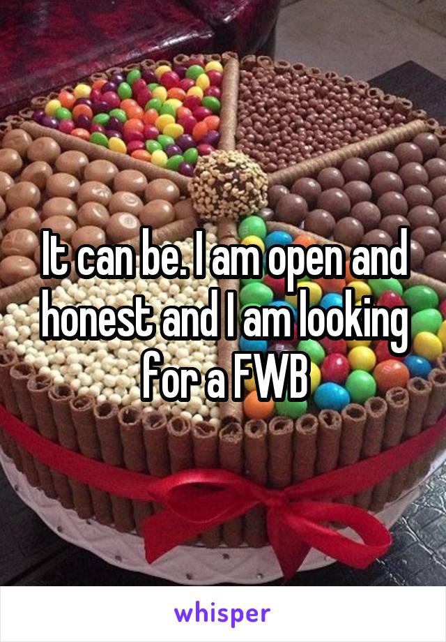 It can be. I am open and honest and I am looking for a FWB